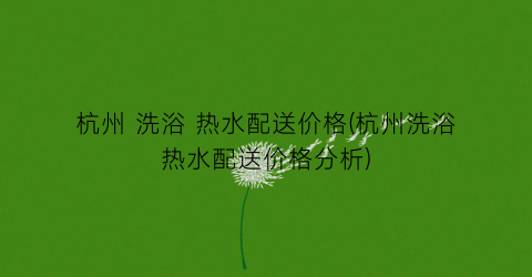 杭州 洗浴 热水配送价格(杭州洗浴热水配送价格分析)
